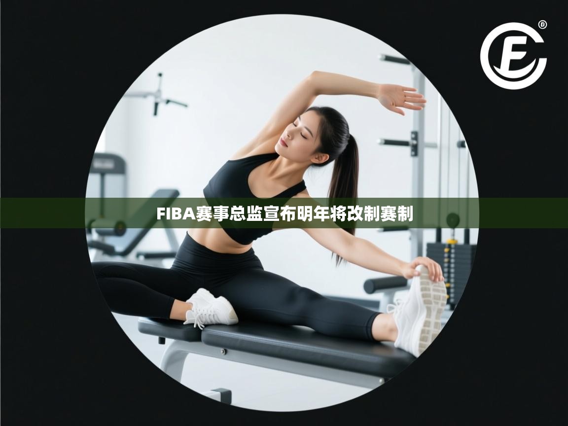 FIBA赛事总监宣布明年将改制赛制  第1张